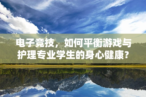 电子竞技，如何平衡游戏与护理专业学生的身心健康？
