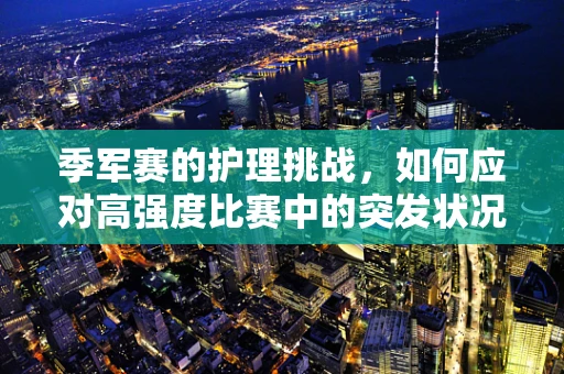 季军赛的护理挑战，如何应对高强度比赛中的突发状况？