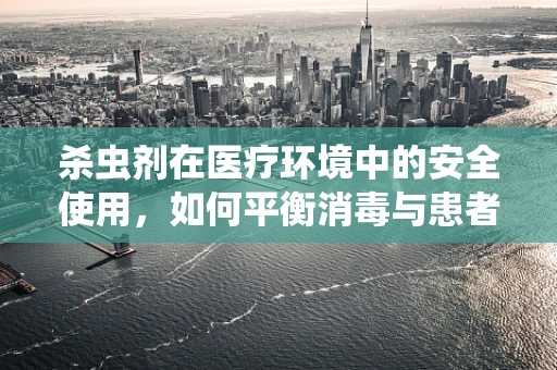 杀虫剂在医疗环境中的安全使用，如何平衡消毒与患者健康？