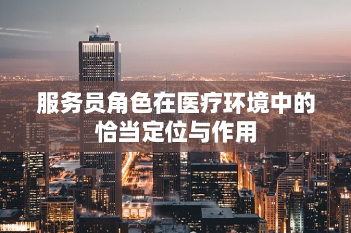 服务员角色在医疗环境中的恰当定位与作用