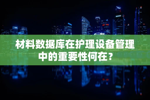 材料数据库在护理设备管理中的重要性何在？