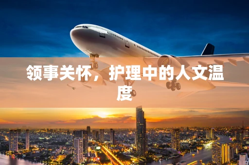 领事关怀，护理中的人文温度