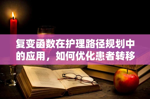 复变函数在护理路径规划中的应用，如何优化患者转移流程？
