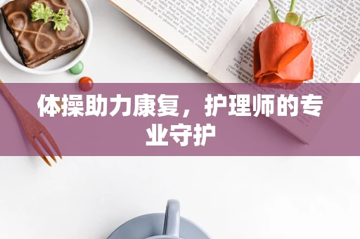 体操助力康复，护理师的专业守护