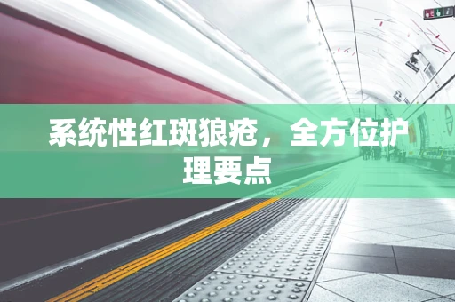 系统性红斑狼疮，全方位护理要点