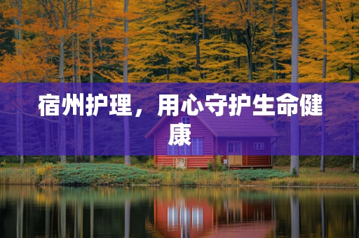 宿州护理，用心守护生命健康