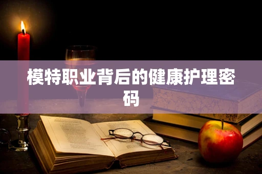 模特职业背后的健康护理密码