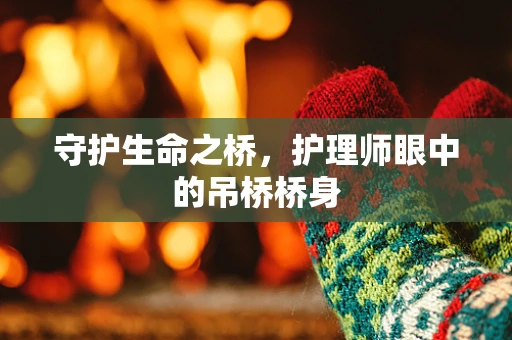 守护生命之桥，护理师眼中的吊桥桥身