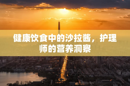 健康饮食中的沙拉酱，护理师的营养洞察