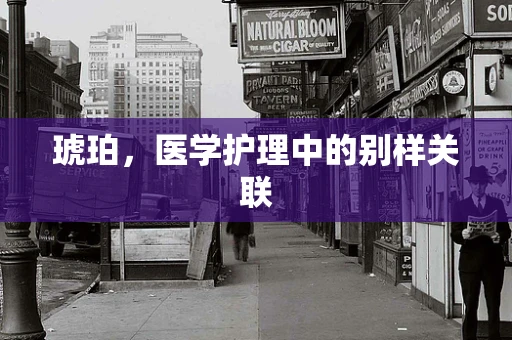琥珀，医学护理中的别样关联