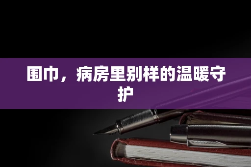 围巾，病房里别样的温暖守护