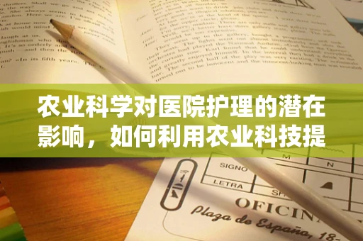 农业科学对医院护理的潜在影响，如何利用农业科技提升患者营养管理？