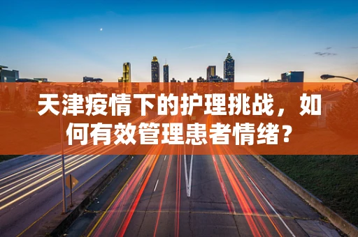 天津疫情下的护理挑战，如何有效管理患者情绪？