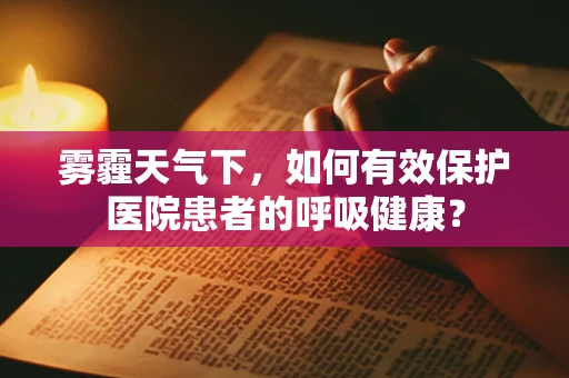 雾霾天气下，如何有效保护医院患者的呼吸健康？