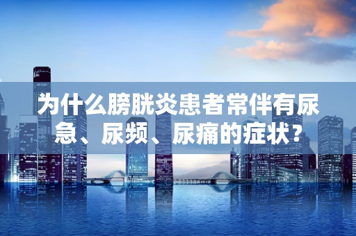 为什么膀胱炎患者常伴有尿急、尿频、尿痛的症状？