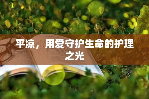 平凉，用爱守护生命的护理之光