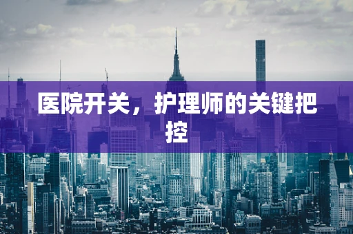 医院开关，护理师的关键把控