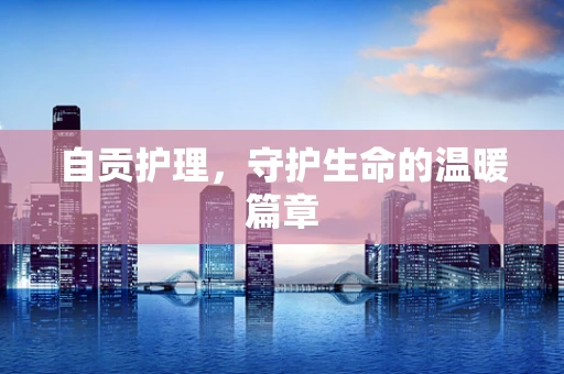 自贡护理，守护生命的温暖篇章