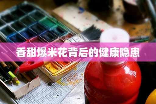 香甜爆米花背后的健康隐患