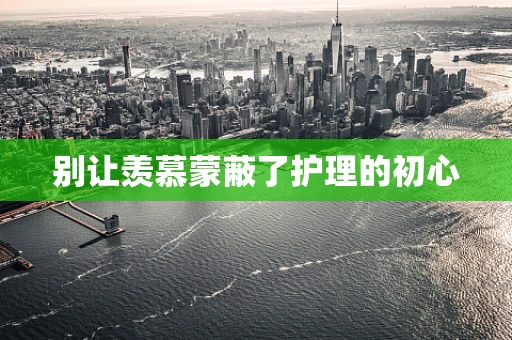 别让羡慕蒙蔽了护理的初心