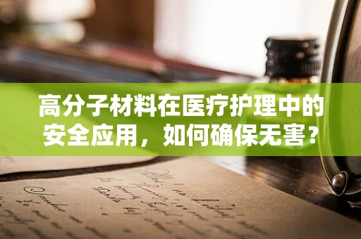 高分子材料在医疗护理中的安全应用，如何确保无害？