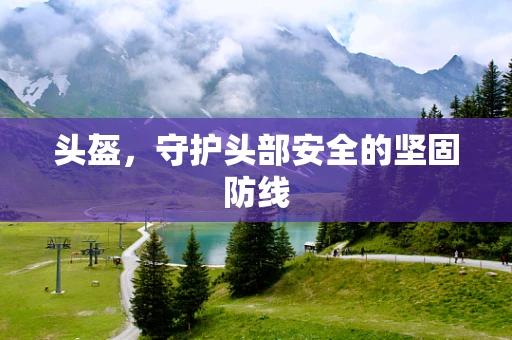 头盔，守护头部安全的坚固防线