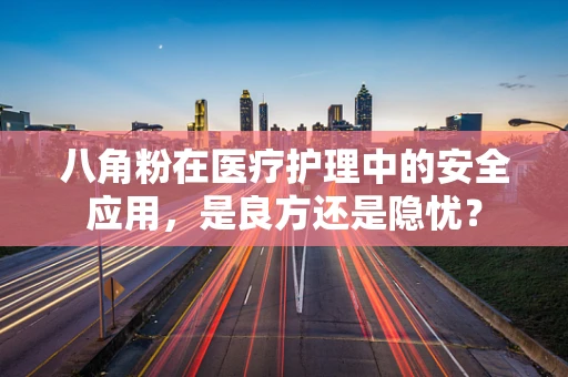 八角粉在医疗护理中的安全应用，是良方还是隐忧？