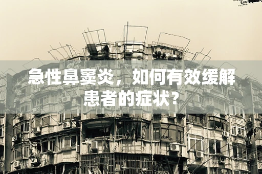 急性鼻窦炎，如何有效缓解患者的症状？