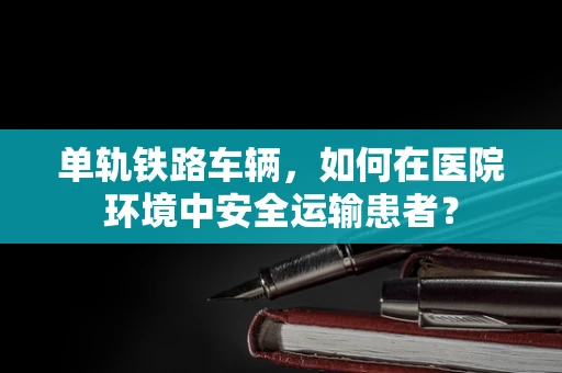 单轨铁路车辆，如何在医院环境中安全运输患者？