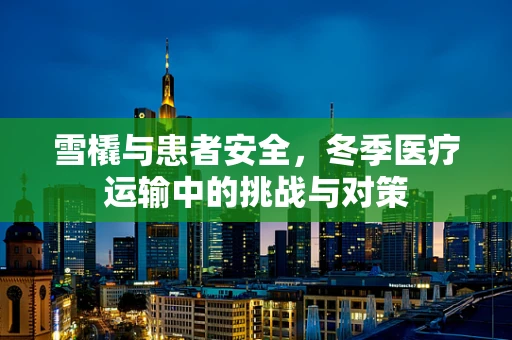 雪橇与患者安全，冬季医疗运输中的挑战与对策