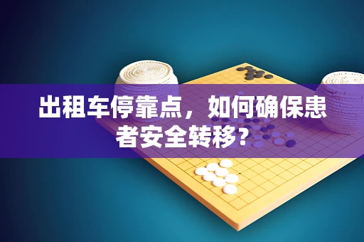 出租车停靠点，如何确保患者安全转移？