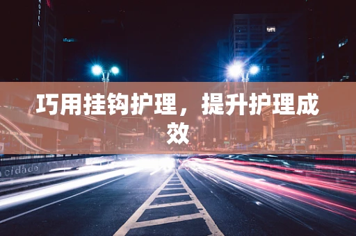 巧用挂钩护理，提升护理成效