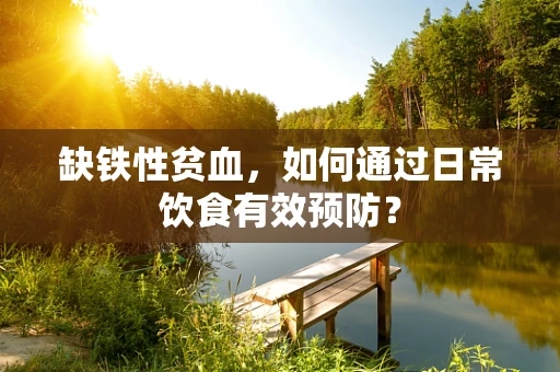 缺铁性贫血，如何通过日常饮食有效预防？