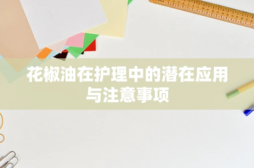 花椒油在护理中的潜在应用与注意事项