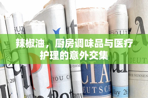 辣椒油，厨房调味品与医疗护理的意外交集