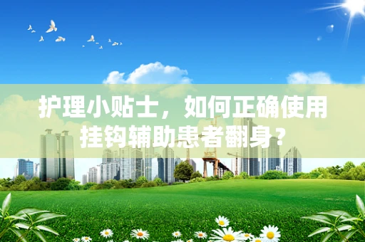 护理小贴士，如何正确使用挂钩辅助患者翻身？