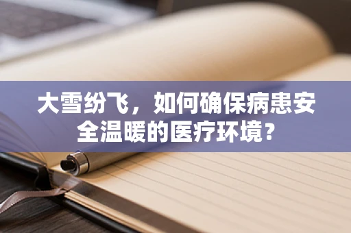 大雪纷飞，如何确保病患安全温暖的医疗环境？