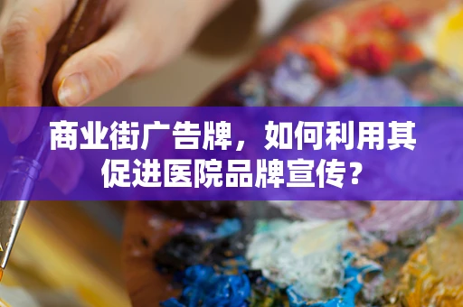 商业街广告牌，如何利用其促进医院品牌宣传？
