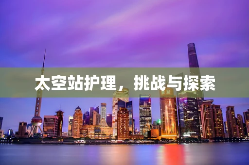 太空站护理，挑战与探索