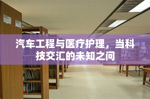 汽车工程与医疗护理，当科技交汇的未知之问