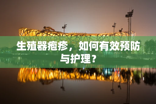 生殖器疱疹，如何有效预防与护理？