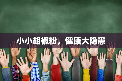 小小胡椒粉，健康大隐患