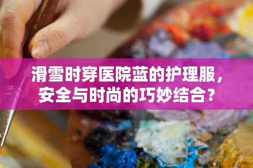 滑雪时穿医院蓝的护理服，安全与时尚的巧妙结合？