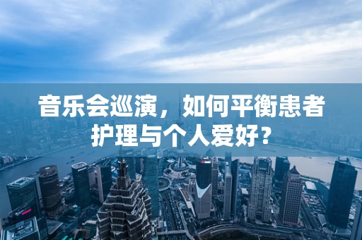 音乐会巡演，如何平衡患者护理与个人爱好？