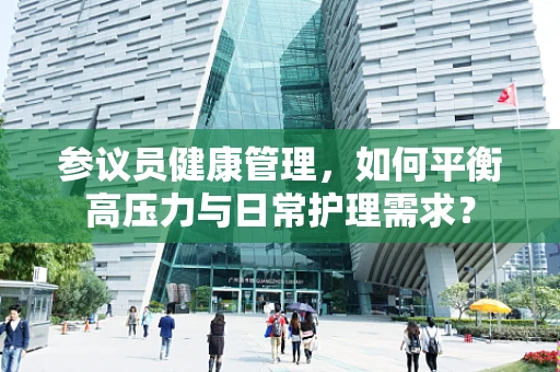 参议员健康管理，如何平衡高压力与日常护理需求？