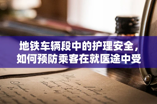 地铁车辆段中的护理安全，如何预防乘客在就医途中受伤？