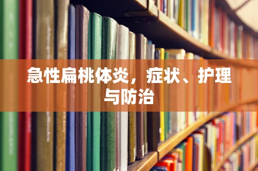 急性扁桃体炎，症状、护理与防治