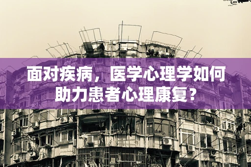 面对疾病，医学心理学如何助力患者心理康复？