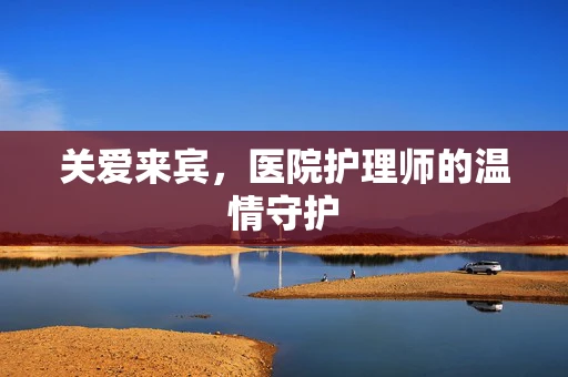 关爱来宾，医院护理师的温情守护