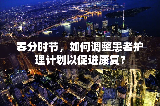 春分时节，如何调整患者护理计划以促进康复？
